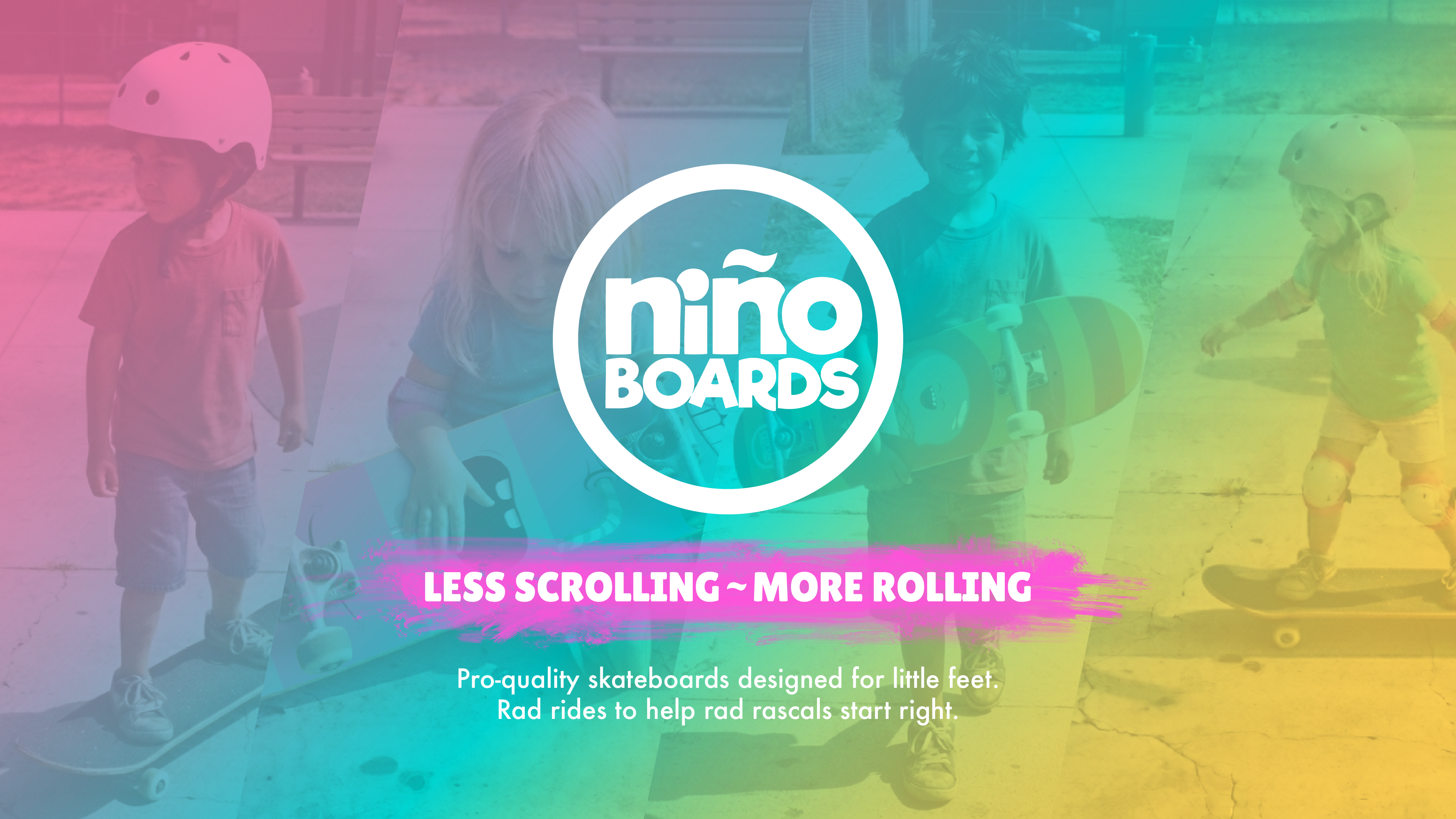 Promotional graphic for Niño Boards featuring a faded photo of two children outdoors, one holding a skateboard and the other interacting with a box. A large white Niño Boards logo is centered, with the text 'LESS SCROLLING - MORE ROLLING' and smaller descriptive copy below which says, "Pro-quality skateboards designed for little feet. Rad rides to help rad rascals start right." all overlaid on a pink, teal, and yellow gradient.