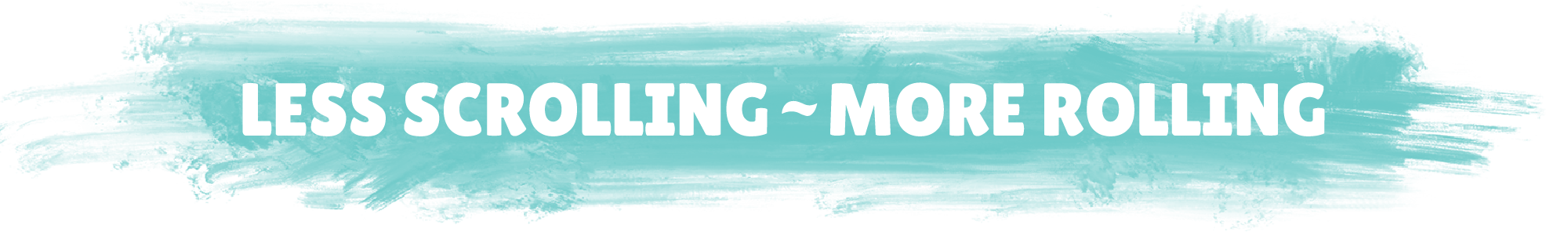 A horizontal banner with the text 'LESS SCROLLING - MORE ROLLING' in white uppercase letters over a light aqua painted brushstroke background.
